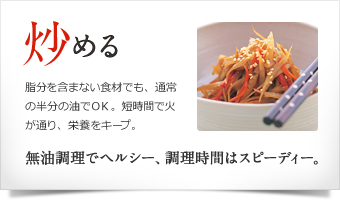 炒める 無油調理でヘルシー、調理時間はスピーディー。