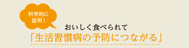 科学的に証明！「生活習慣病の予防につながる」