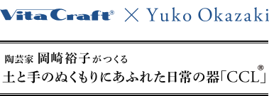 Vita Craft x Yuko Okazaki | 陶芸家 岡崎裕子がつくる土と手のぬくもりにあふれた日常の器「CCL」