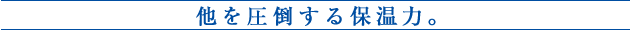 他を圧倒する保温力。