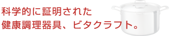 科学的に証明された健康調理器具、ビタクラフト。