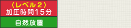 〈レベル2〉加圧時間15分、自然放置