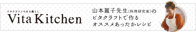 ビタクラフトのある暮らし VitaKitchen　山本麗子先生（料理研究家）のビタクラフトで作るオススメあったかレシピ