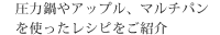 圧力鍋やアップル、マルチパンを使ったレシピをご紹介