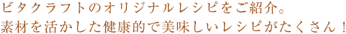 ビタクラフトのオリジナルレシピをご紹介。素材を活かした健康的で美味しいレシピがたくさん！