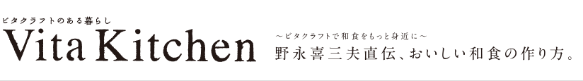 VitaKitchen～ビタクラフトのある暮らし～　野永喜三夫直伝、おいしい和食の作り方。ビタクラフトで和食をもっと身近に。