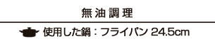 【無油調理】使用した鍋：フライパン24.5cm