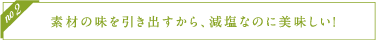 素材の味を引き出すから、減塩なのに美味しい！