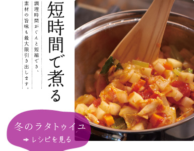 短時間で煮る【冬のラタトゥイユ】　調理時間がぐんと短縮でき、素材の旨味も最大限引き出します。