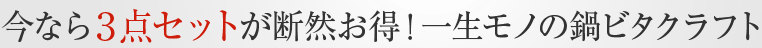 今なら３点セットが断然お得！一生モノの鍋ビタクラフト