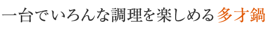 一台でいろんな調理を楽しめる多才鍋