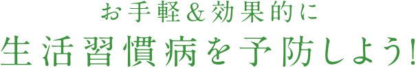 お手軽＆効果的に生活習慣病を予防しよう！