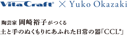 Vita Craft x Yuko Okazaki | 陶芸家 岡崎裕子がつくる土と手のぬくもりにあふれた日常の器「CCL」