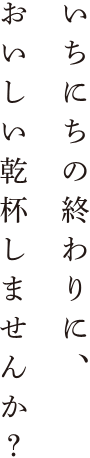 いちにちの終わりに、おいしい乾杯しませんか？