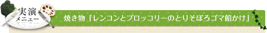 実演メニュー 焼き物「レンコンとブロッコリーのとりそぼろゴマ餡かけ」