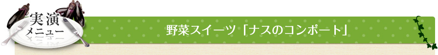 実演メニュー 野菜スイーツ「ナスのコンポート」