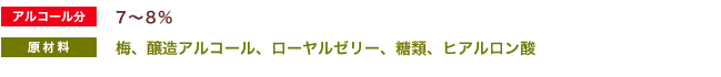 アルコール分：7～8％、原材料：梅、醸造アルコール、ローヤルゼリー、糖類、ヒアルロン酸 