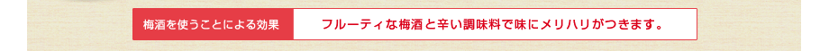 フルーティな梅酒と辛い調味料で味にメリハリがつきます。