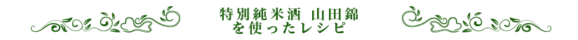 特別純米酒山田錦を使ったレシピ