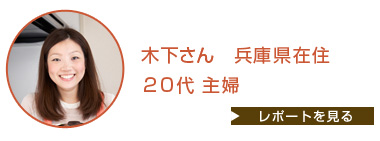 木下さん 兵庫県在住 20代 主婦