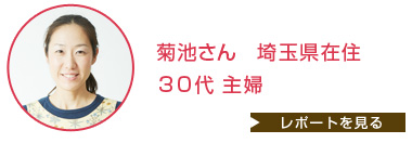 菊池さん 埼玉県在住 30代 主婦