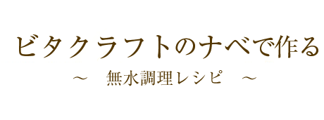 ビタクラフトのナベで作る～無水調理レシピ～