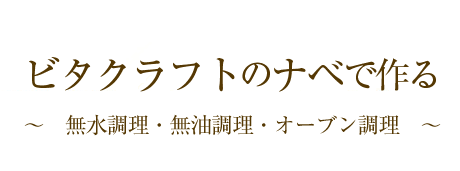 ビタクラフトのナベで作る～無水調理・無油調理・オーブン調理～