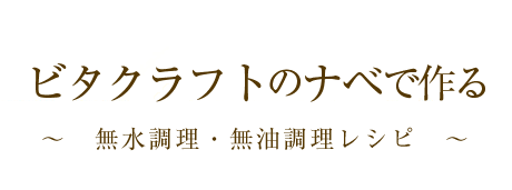 ビタクラフトのナベで作る～無水調理・無油調理レシピ～