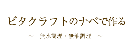 ビタクラフトのナベで作る～無水調理・無油調理～