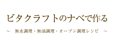 ビタクラフトのナベで作る～無水調理・無油調理・オーブン調理～