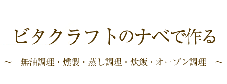 ビタクラフトのナベで作る～無油調理・燻製・蒸し調理・炊飯・オーブン調理～