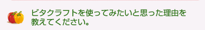 ビタクラフトを使ってみたいと思った理由を教えてください。