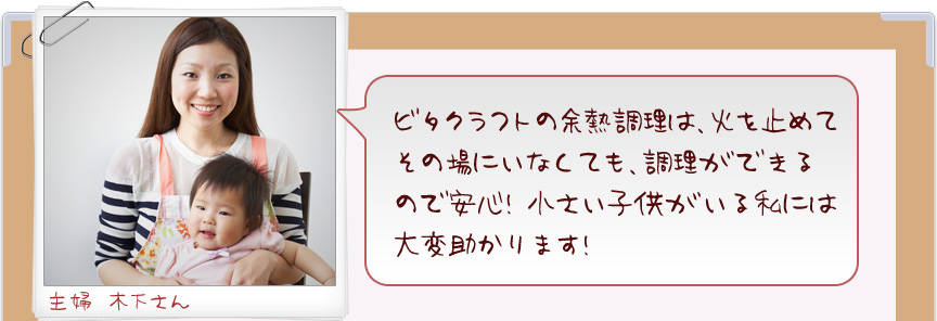 ビタクラフトの余熱料理は、火を止めてその場にいなくても、調理ができるので安心！小さい子供がいる私には大変助かります！